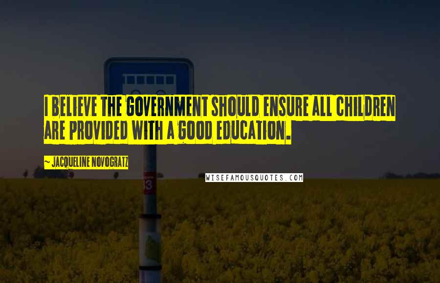 Jacqueline Novogratz Quotes: I believe the government should ensure all children are provided with a good education.