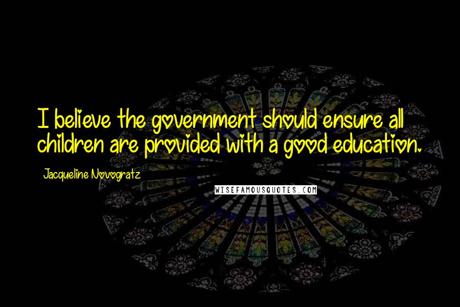 Jacqueline Novogratz Quotes: I believe the government should ensure all children are provided with a good education.