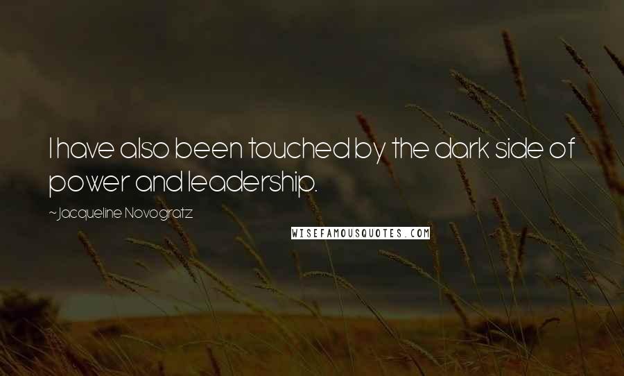 Jacqueline Novogratz Quotes: I have also been touched by the dark side of power and leadership.