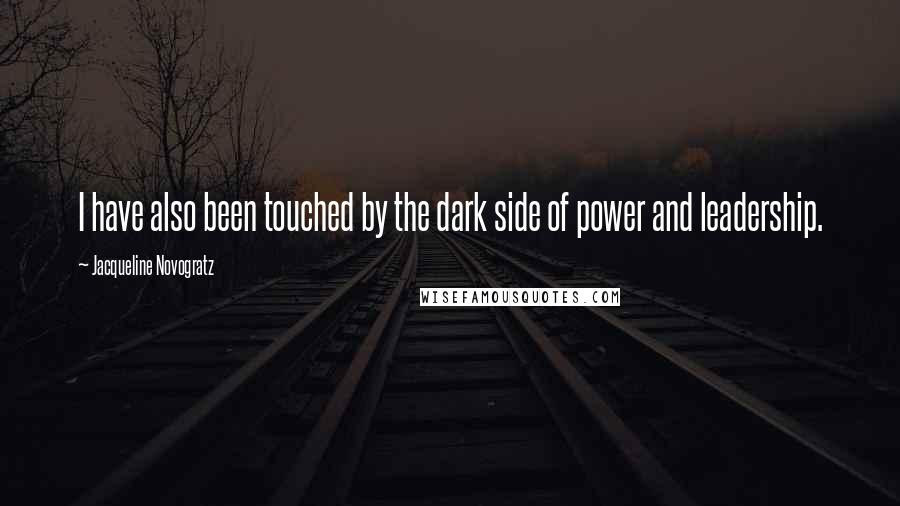 Jacqueline Novogratz Quotes: I have also been touched by the dark side of power and leadership.