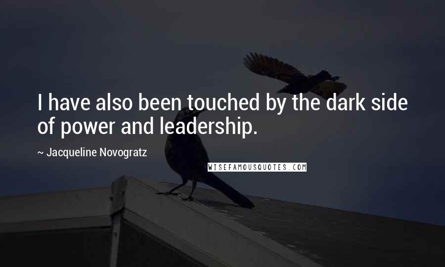 Jacqueline Novogratz Quotes: I have also been touched by the dark side of power and leadership.