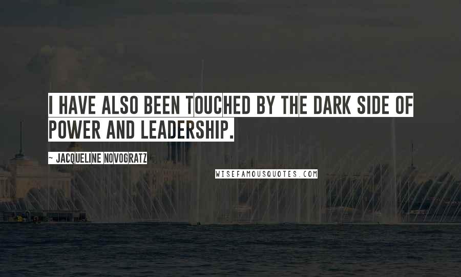 Jacqueline Novogratz Quotes: I have also been touched by the dark side of power and leadership.