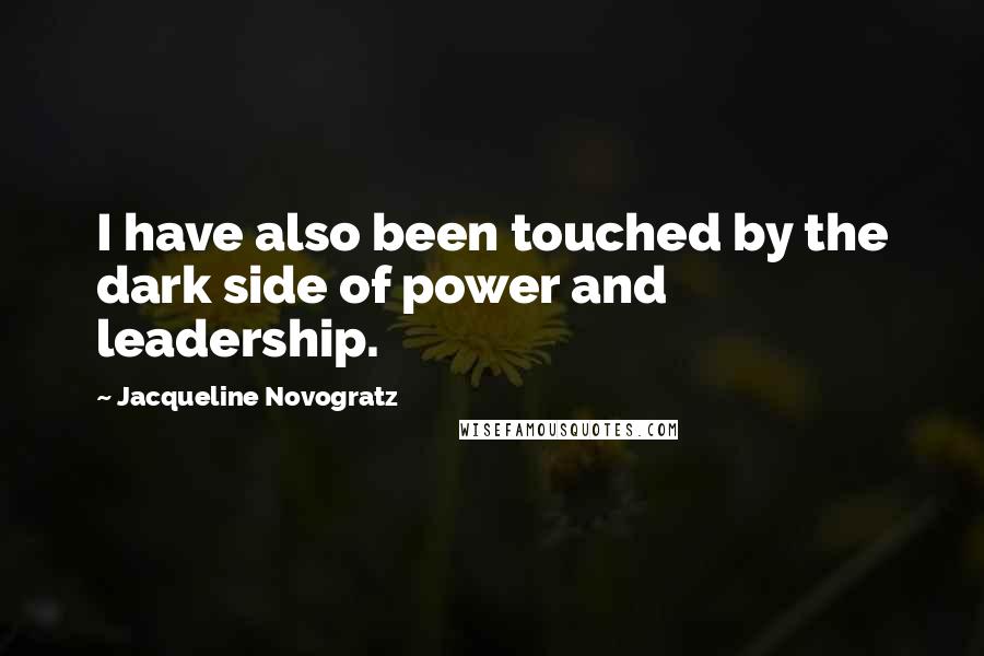 Jacqueline Novogratz Quotes: I have also been touched by the dark side of power and leadership.