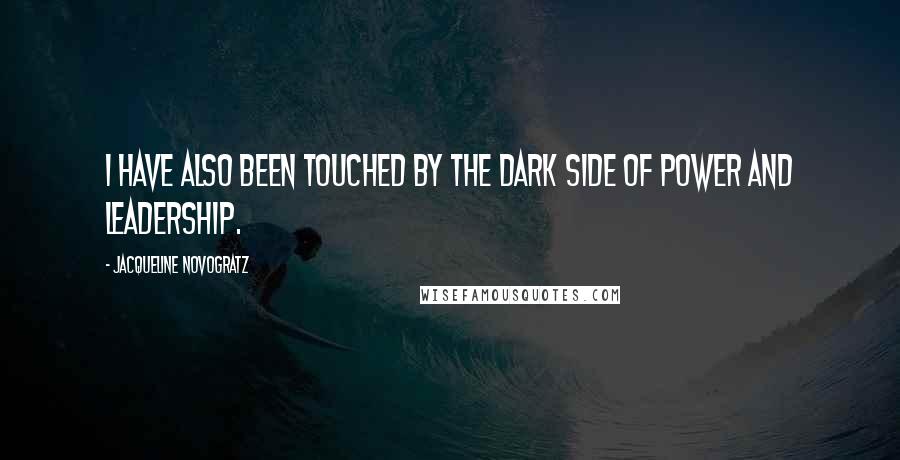 Jacqueline Novogratz Quotes: I have also been touched by the dark side of power and leadership.