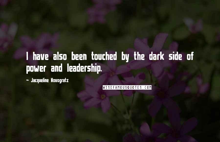 Jacqueline Novogratz Quotes: I have also been touched by the dark side of power and leadership.