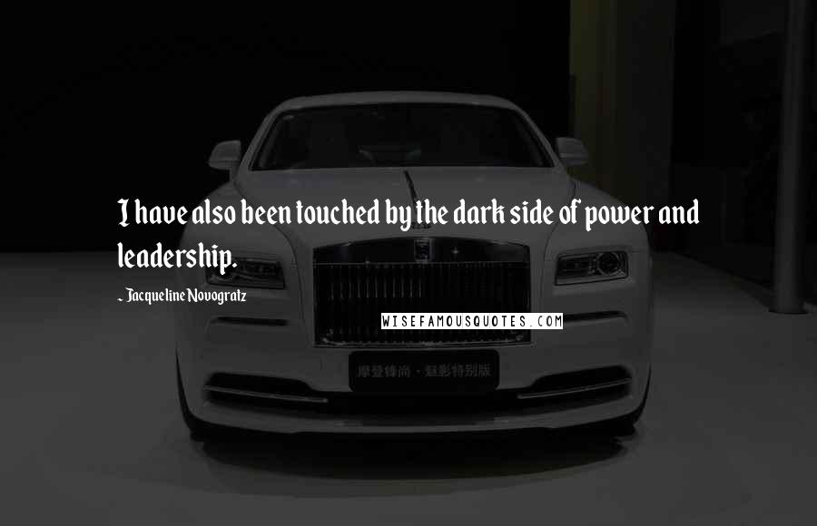 Jacqueline Novogratz Quotes: I have also been touched by the dark side of power and leadership.