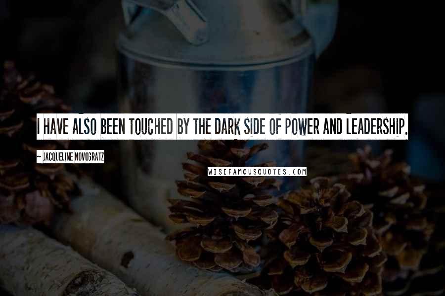 Jacqueline Novogratz Quotes: I have also been touched by the dark side of power and leadership.