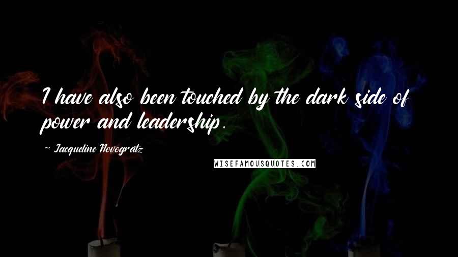 Jacqueline Novogratz Quotes: I have also been touched by the dark side of power and leadership.