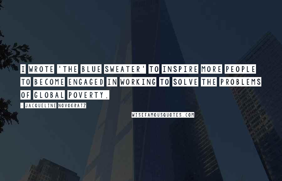 Jacqueline Novogratz Quotes: I wrote 'The Blue Sweater' to inspire more people to become engaged in working to solve the problems of global poverty.