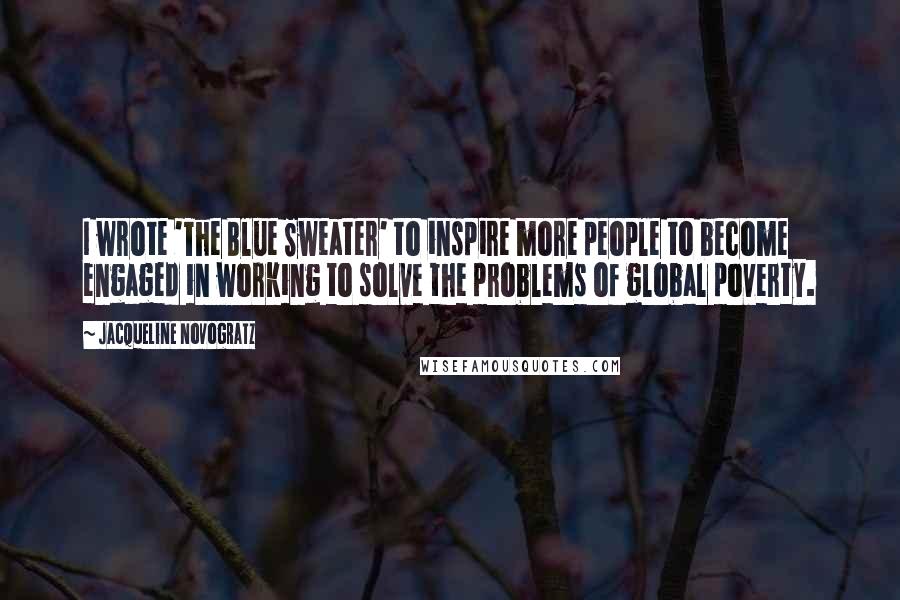 Jacqueline Novogratz Quotes: I wrote 'The Blue Sweater' to inspire more people to become engaged in working to solve the problems of global poverty.