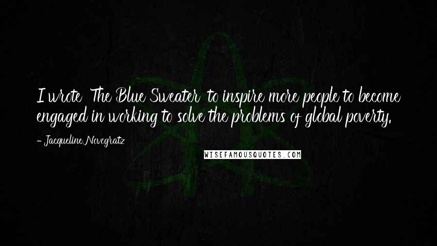 Jacqueline Novogratz Quotes: I wrote 'The Blue Sweater' to inspire more people to become engaged in working to solve the problems of global poverty.