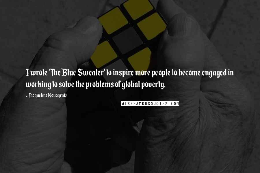 Jacqueline Novogratz Quotes: I wrote 'The Blue Sweater' to inspire more people to become engaged in working to solve the problems of global poverty.