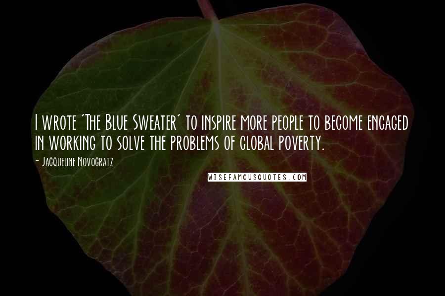Jacqueline Novogratz Quotes: I wrote 'The Blue Sweater' to inspire more people to become engaged in working to solve the problems of global poverty.