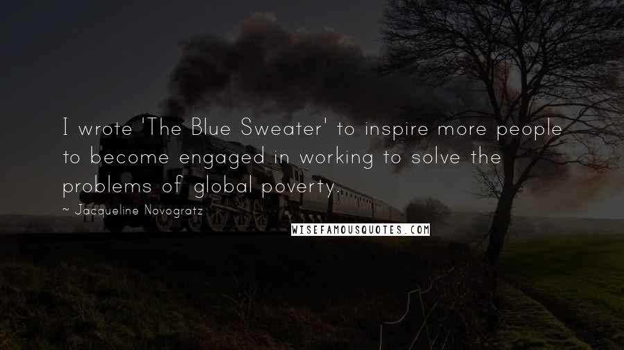 Jacqueline Novogratz Quotes: I wrote 'The Blue Sweater' to inspire more people to become engaged in working to solve the problems of global poverty.