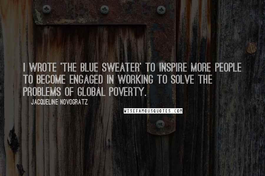 Jacqueline Novogratz Quotes: I wrote 'The Blue Sweater' to inspire more people to become engaged in working to solve the problems of global poverty.