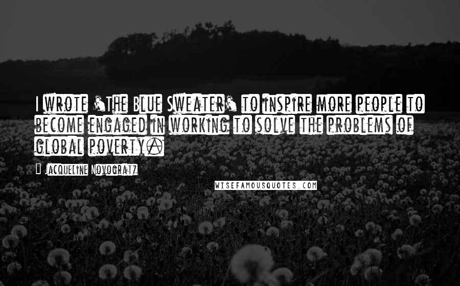 Jacqueline Novogratz Quotes: I wrote 'The Blue Sweater' to inspire more people to become engaged in working to solve the problems of global poverty.