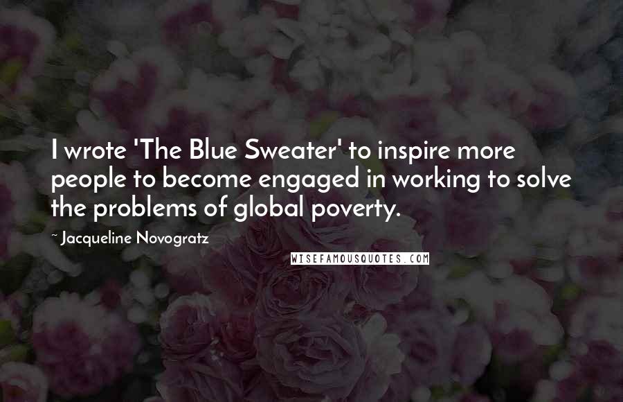 Jacqueline Novogratz Quotes: I wrote 'The Blue Sweater' to inspire more people to become engaged in working to solve the problems of global poverty.