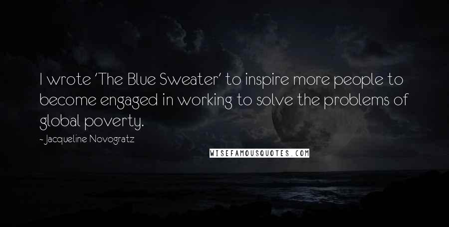 Jacqueline Novogratz Quotes: I wrote 'The Blue Sweater' to inspire more people to become engaged in working to solve the problems of global poverty.