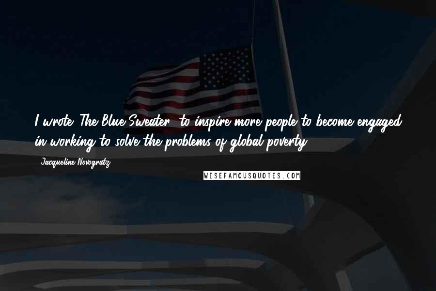 Jacqueline Novogratz Quotes: I wrote 'The Blue Sweater' to inspire more people to become engaged in working to solve the problems of global poverty.