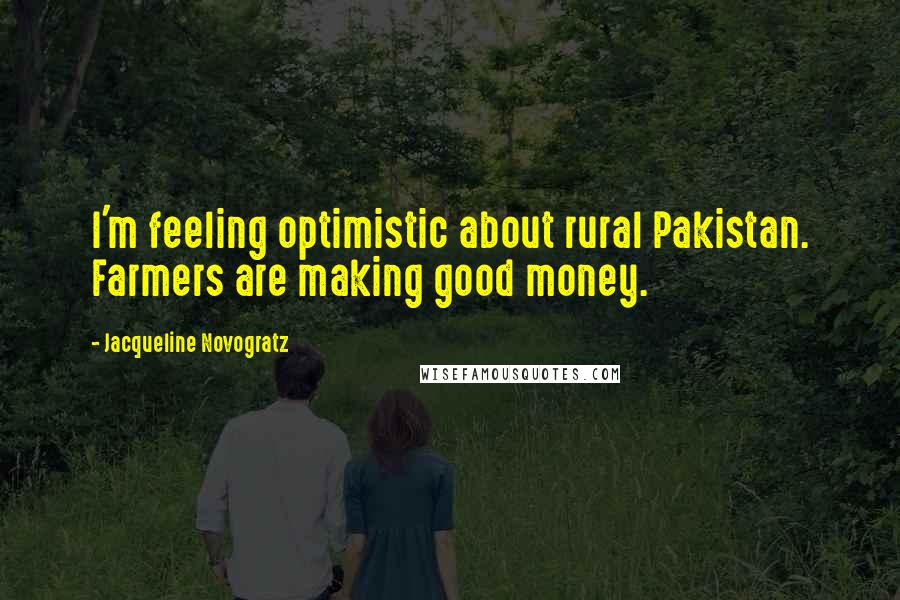 Jacqueline Novogratz Quotes: I'm feeling optimistic about rural Pakistan. Farmers are making good money.