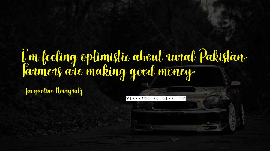 Jacqueline Novogratz Quotes: I'm feeling optimistic about rural Pakistan. Farmers are making good money.