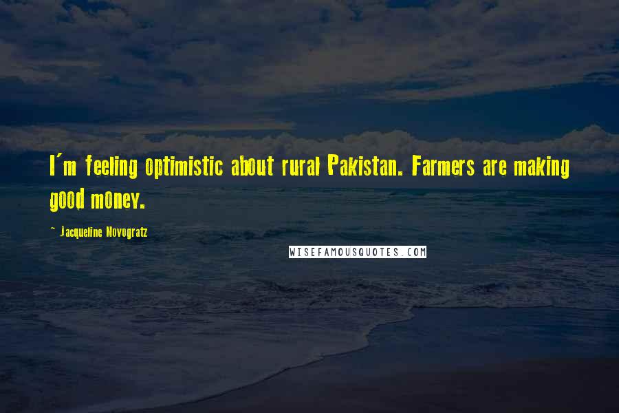 Jacqueline Novogratz Quotes: I'm feeling optimistic about rural Pakistan. Farmers are making good money.