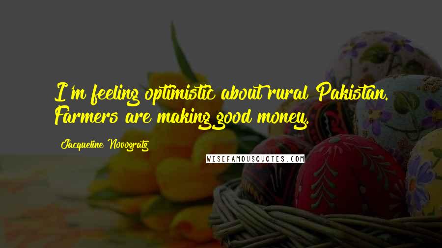 Jacqueline Novogratz Quotes: I'm feeling optimistic about rural Pakistan. Farmers are making good money.