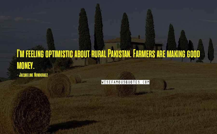 Jacqueline Novogratz Quotes: I'm feeling optimistic about rural Pakistan. Farmers are making good money.