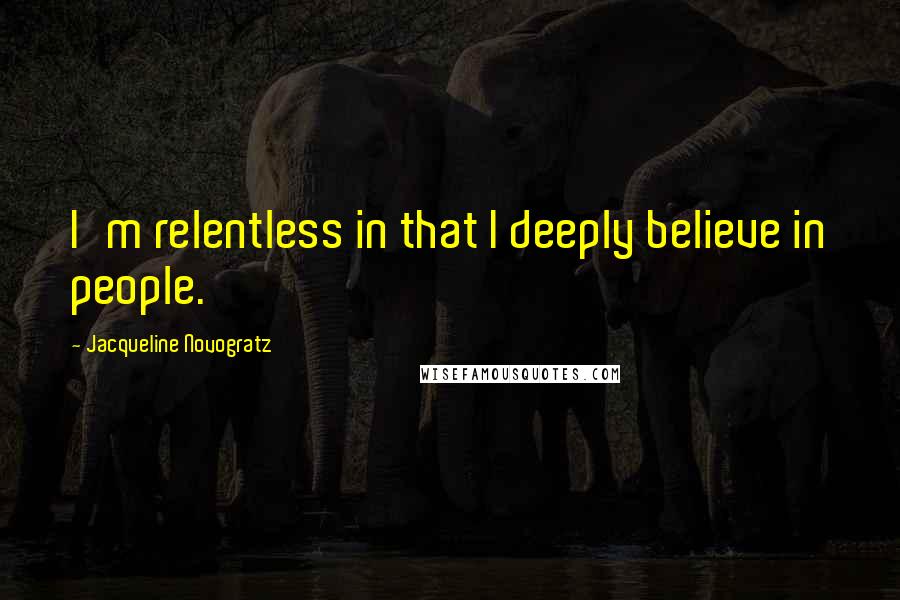 Jacqueline Novogratz Quotes: I'm relentless in that I deeply believe in people.