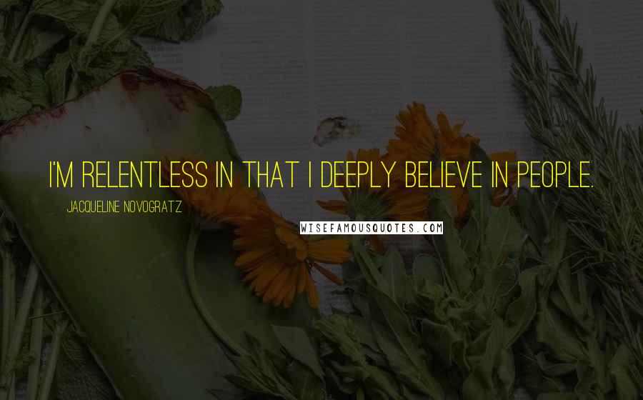 Jacqueline Novogratz Quotes: I'm relentless in that I deeply believe in people.