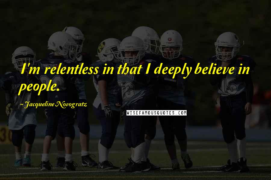 Jacqueline Novogratz Quotes: I'm relentless in that I deeply believe in people.