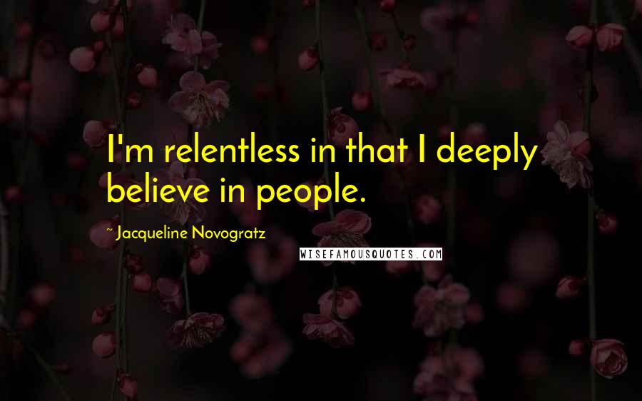 Jacqueline Novogratz Quotes: I'm relentless in that I deeply believe in people.