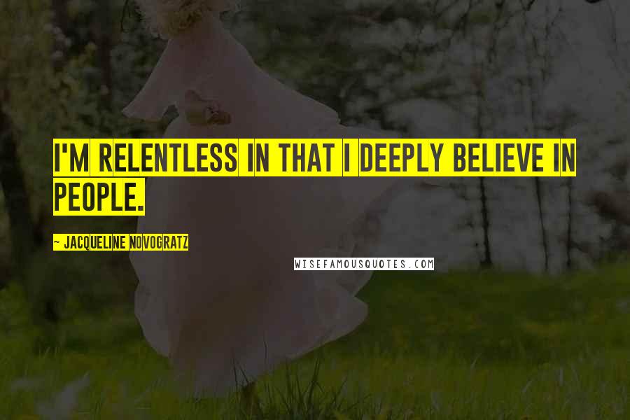 Jacqueline Novogratz Quotes: I'm relentless in that I deeply believe in people.