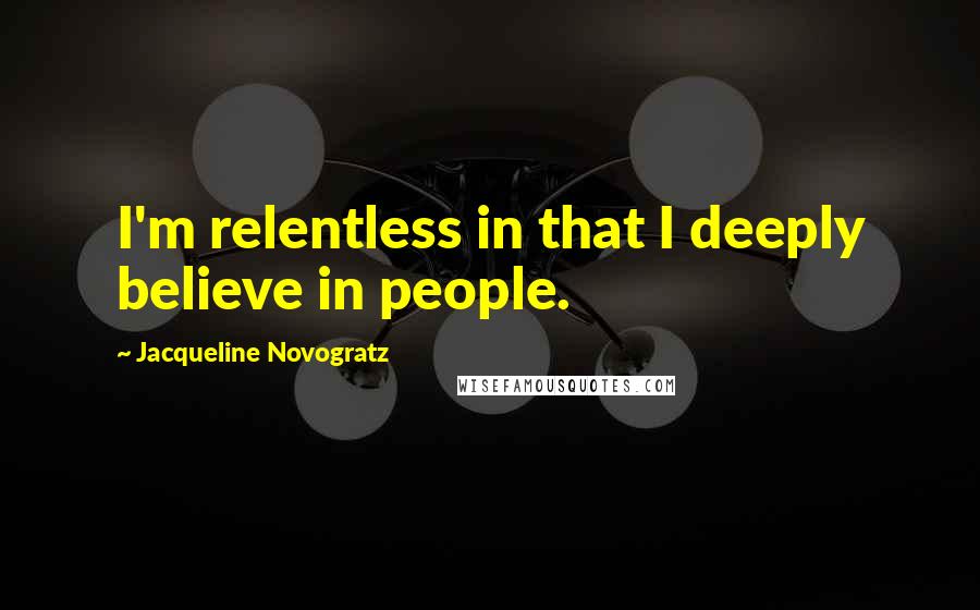 Jacqueline Novogratz Quotes: I'm relentless in that I deeply believe in people.