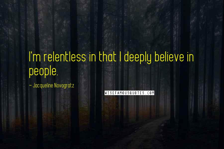 Jacqueline Novogratz Quotes: I'm relentless in that I deeply believe in people.