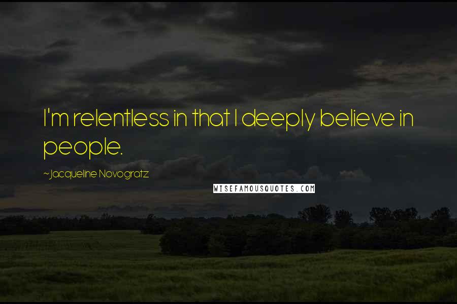 Jacqueline Novogratz Quotes: I'm relentless in that I deeply believe in people.