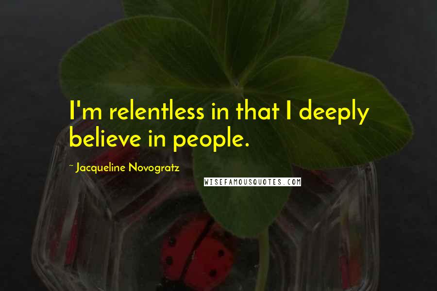 Jacqueline Novogratz Quotes: I'm relentless in that I deeply believe in people.