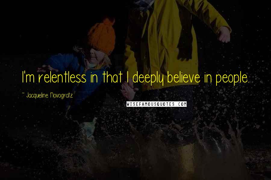 Jacqueline Novogratz Quotes: I'm relentless in that I deeply believe in people.