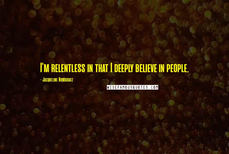 Jacqueline Novogratz Quotes: I'm relentless in that I deeply believe in people.
