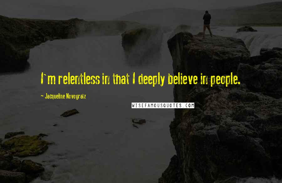 Jacqueline Novogratz Quotes: I'm relentless in that I deeply believe in people.