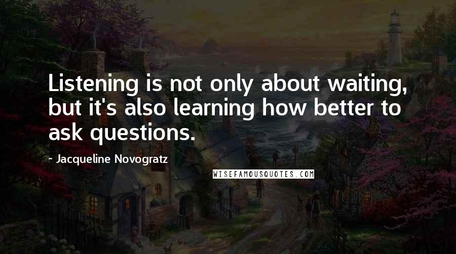 Jacqueline Novogratz Quotes: Listening is not only about waiting, but it's also learning how better to ask questions.