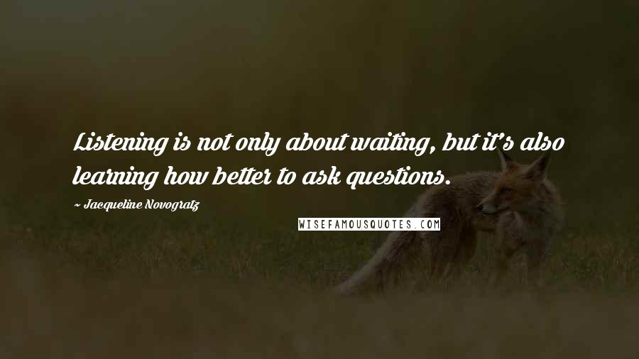 Jacqueline Novogratz Quotes: Listening is not only about waiting, but it's also learning how better to ask questions.