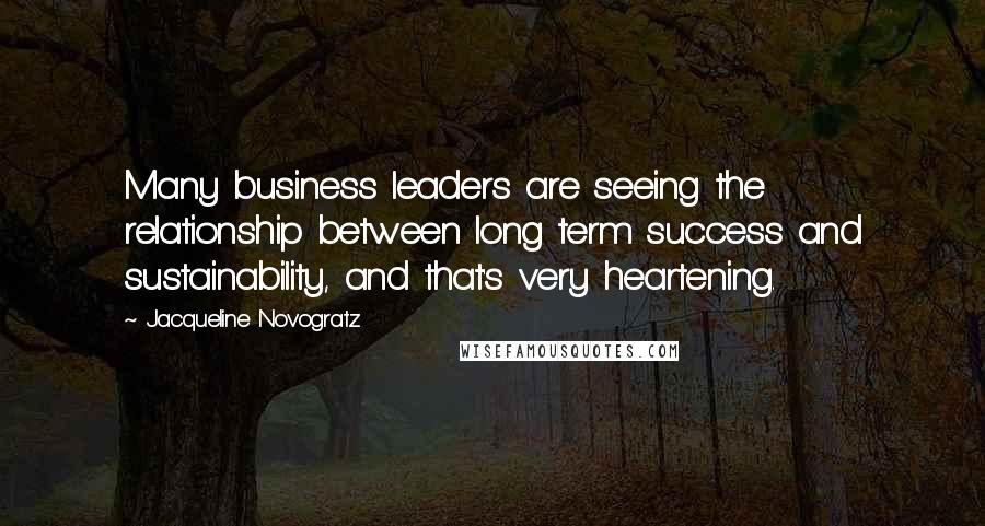 Jacqueline Novogratz Quotes: Many business leaders are seeing the relationship between long term success and sustainability, and that's very heartening.