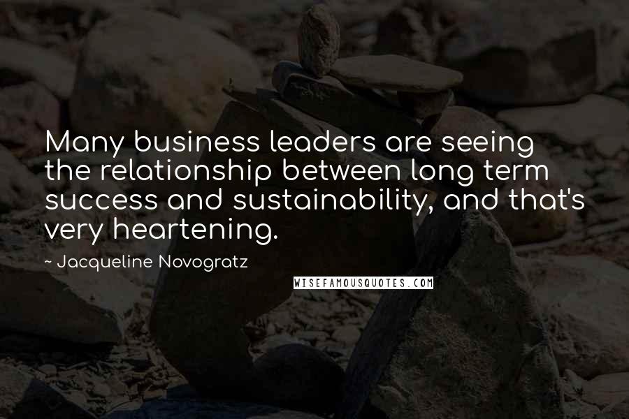 Jacqueline Novogratz Quotes: Many business leaders are seeing the relationship between long term success and sustainability, and that's very heartening.