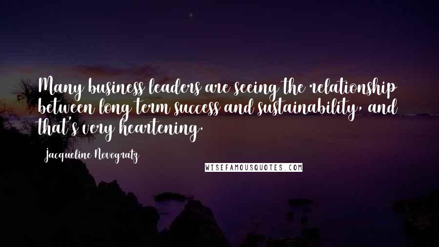 Jacqueline Novogratz Quotes: Many business leaders are seeing the relationship between long term success and sustainability, and that's very heartening.