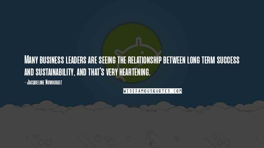 Jacqueline Novogratz Quotes: Many business leaders are seeing the relationship between long term success and sustainability, and that's very heartening.