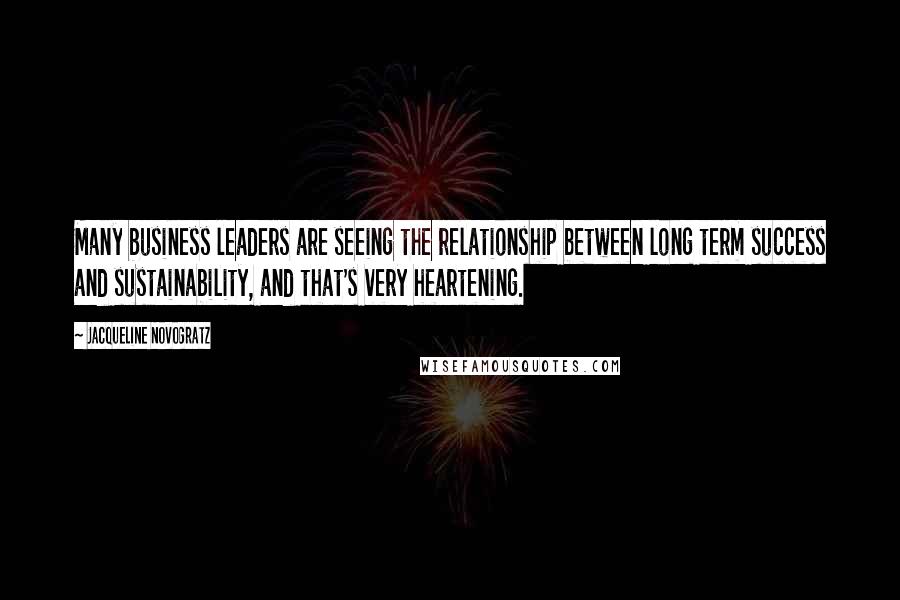 Jacqueline Novogratz Quotes: Many business leaders are seeing the relationship between long term success and sustainability, and that's very heartening.