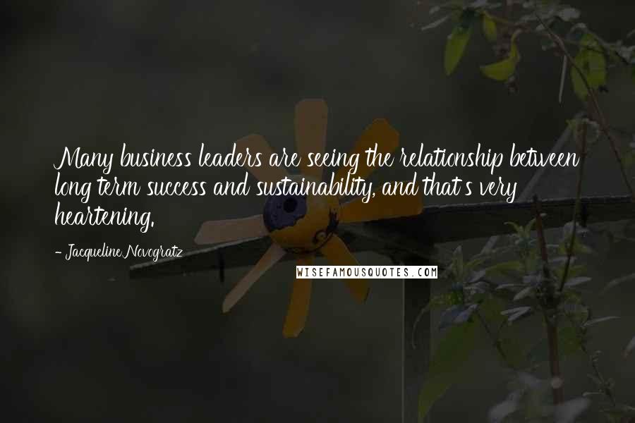 Jacqueline Novogratz Quotes: Many business leaders are seeing the relationship between long term success and sustainability, and that's very heartening.