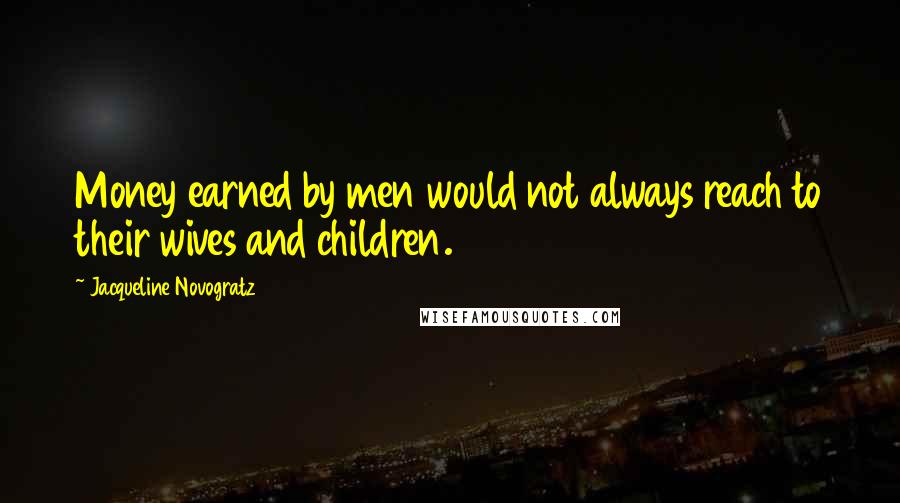 Jacqueline Novogratz Quotes: Money earned by men would not always reach to their wives and children.