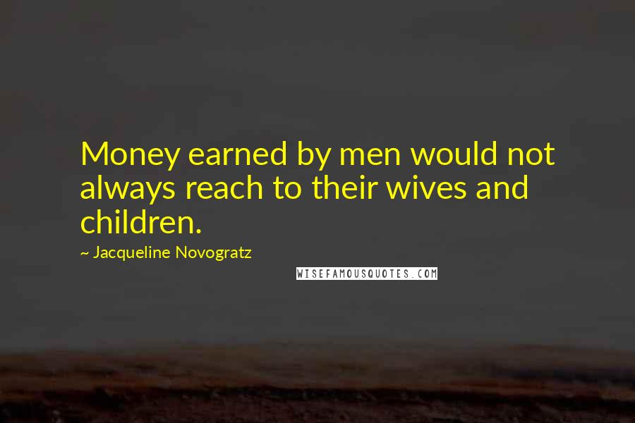 Jacqueline Novogratz Quotes: Money earned by men would not always reach to their wives and children.